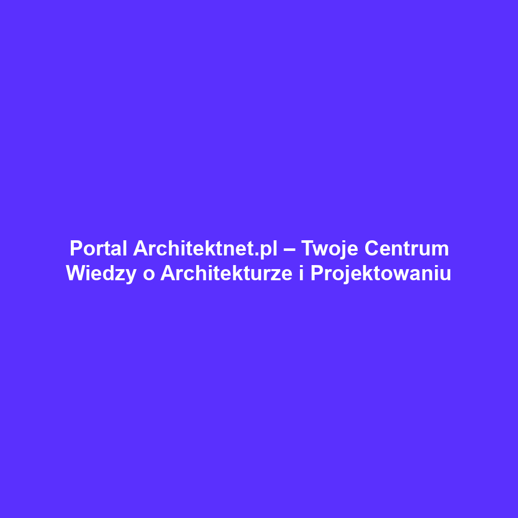 Portal Architektnet.pl – Twoje Centrum Wiedzy o Architekturze i Projektowaniu