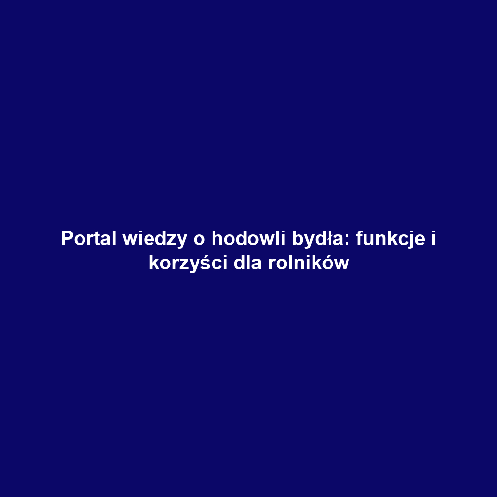 Portal wiedzy o hodowli bydła: funkcje i korzyści dla rolników