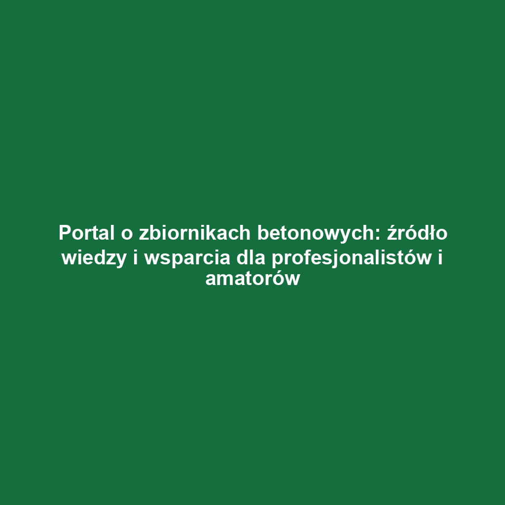 Portal o zbiornikach betonowych: źródło wiedzy i wsparcia dla profesjonalistów i amatorów