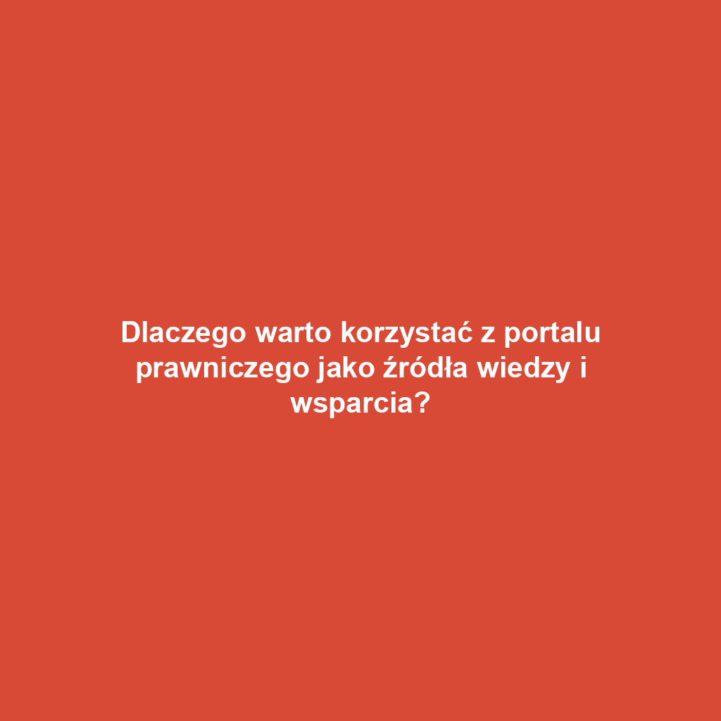 Dlaczego warto korzystać z portalu prawniczego jako źródła wiedzy i wsparcia?