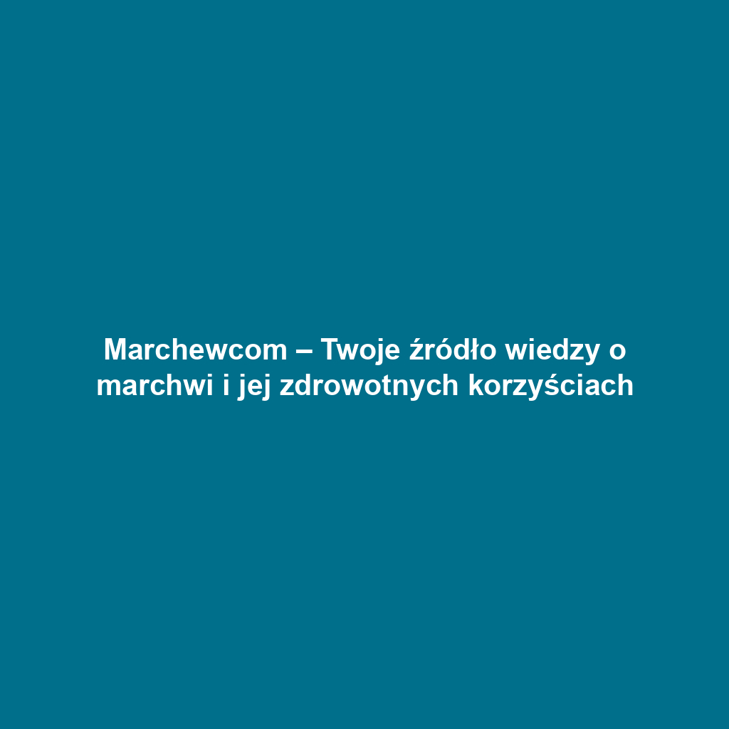 Marchewcom – Twoje źródło wiedzy o marchwi i jej zdrowotnych korzyściach