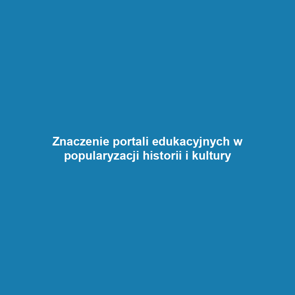 Znaczenie portali edukacyjnych w popularyzacji historii i kultury