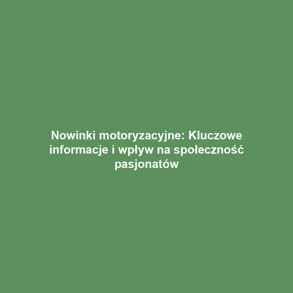 Nowinki motoryzacyjne: Kluczowe informacje i wpływ na społeczność pasjonatów