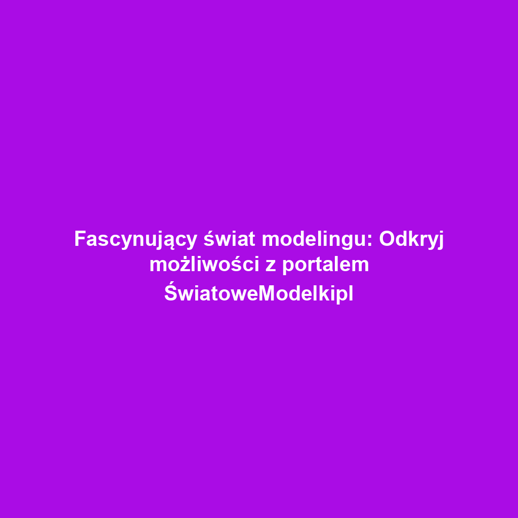 Fascynujący świat modelingu: Odkryj możliwości z portalem ŚwiatoweModelkipl