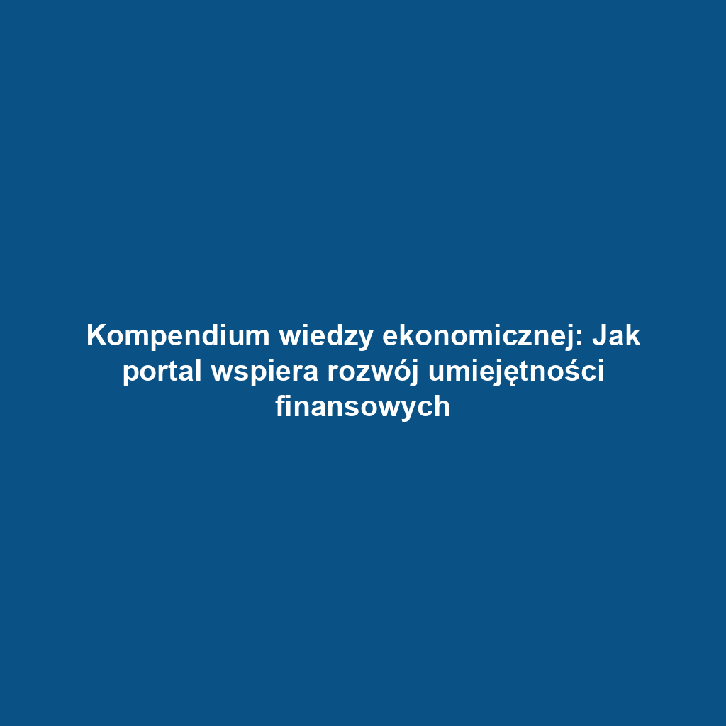 Kompendium wiedzy ekonomicznej: Jak portal wspiera rozwój umiejętności finansowych