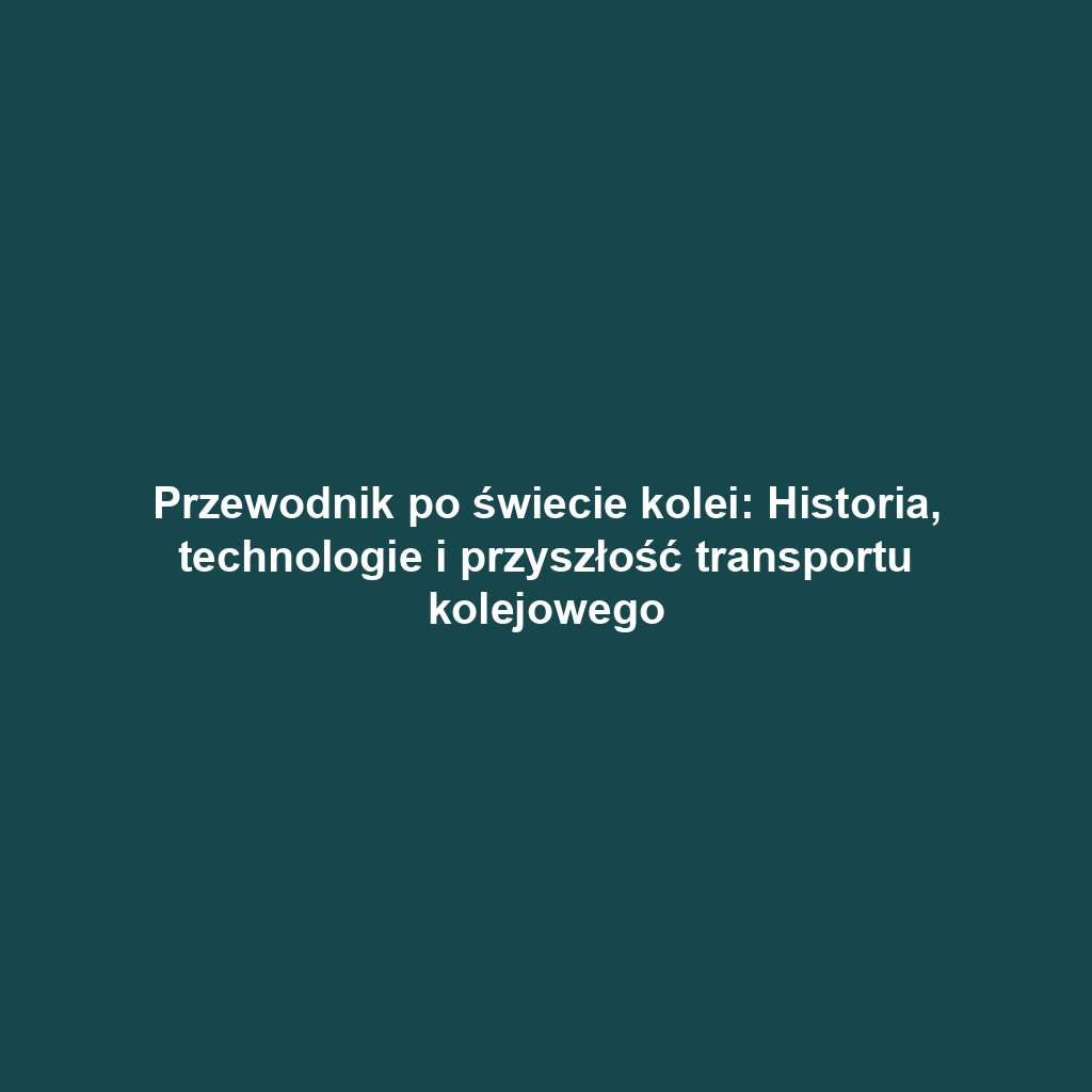 Przewodnik po świecie kolei: Historia, technologie i przyszłość transportu kolejowego