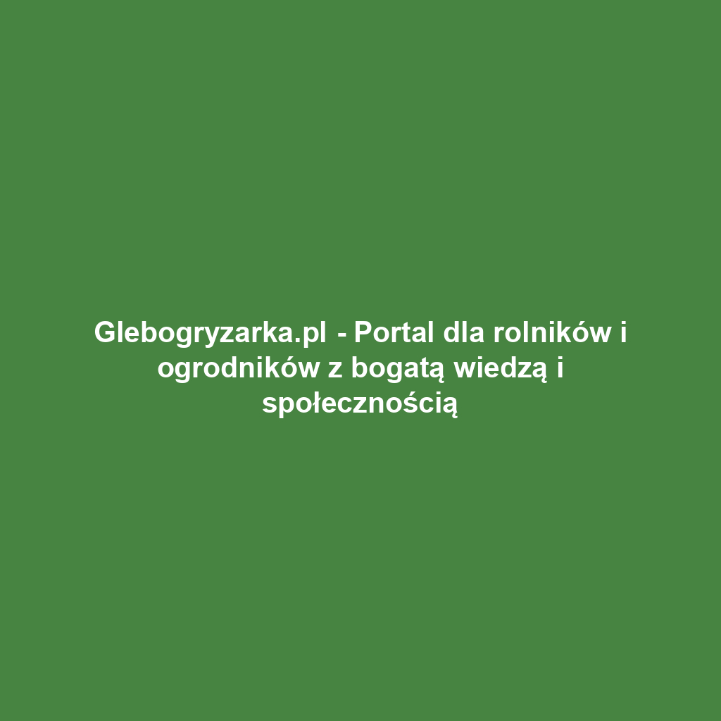 Glebogryzarka.pl - Portal dla rolników i ogrodników z bogatą wiedzą i społecznością