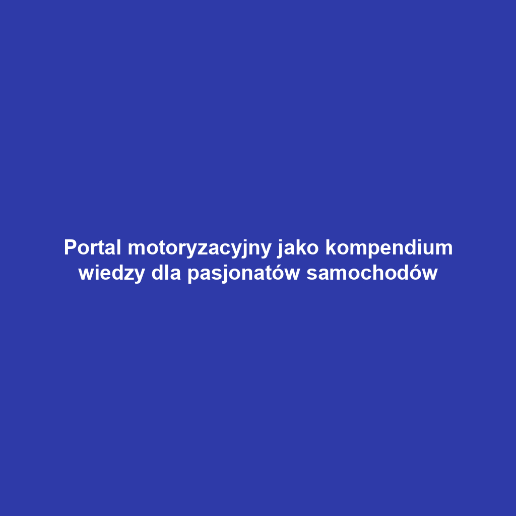 Portal motoryzacyjny jako kompendium wiedzy dla pasjonatów samochodów