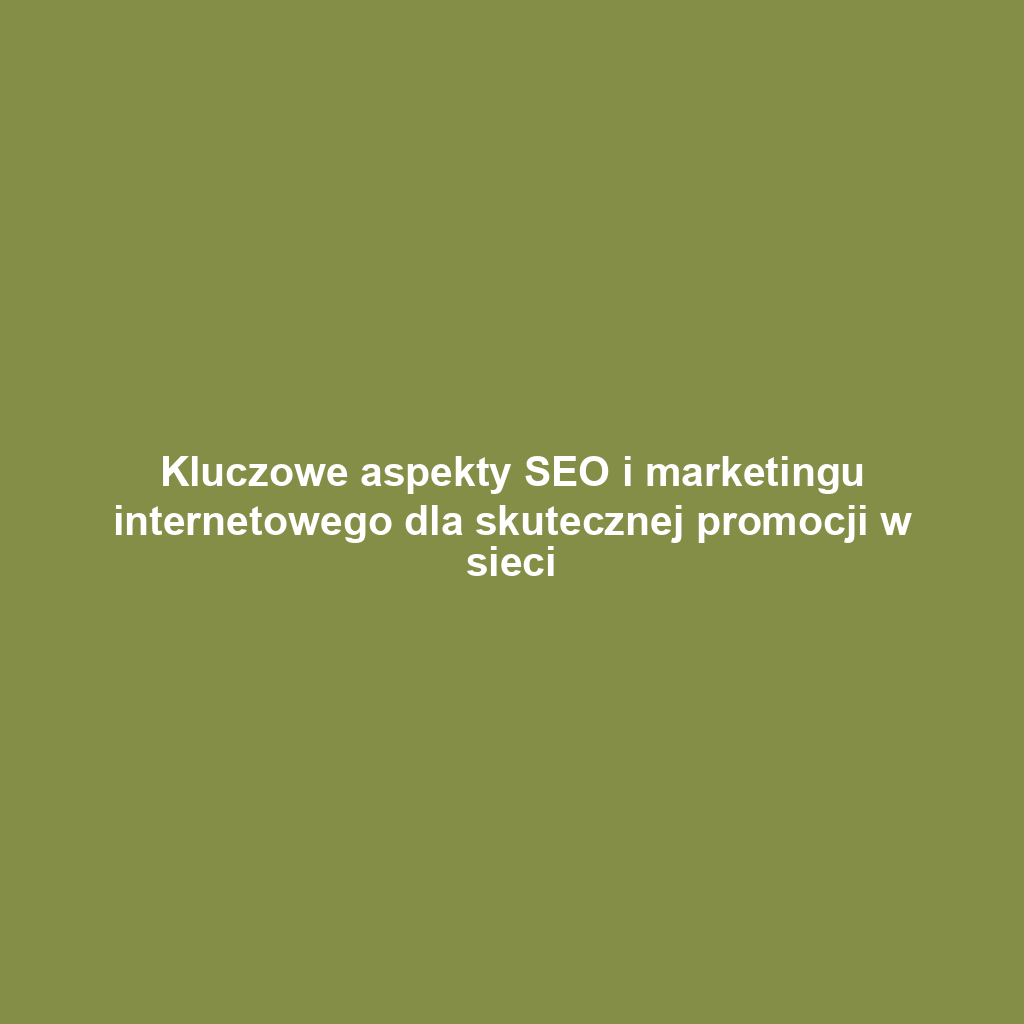 Kluczowe aspekty SEO i marketingu internetowego dla skutecznej promocji w sieci