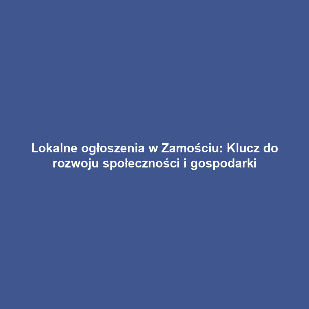 Lokalne ogłoszenia w Zamościu: Klucz do rozwoju społeczności i gospodarki