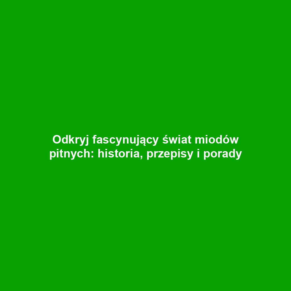 Odkryj fascynujący świat miodów pitnych: historia, przepisy i porady