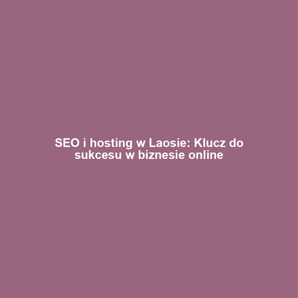 SEO i hosting w Laosie: Klucz do sukcesu w biznesie online