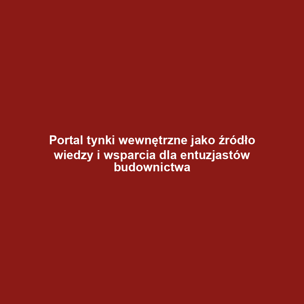 Portal tynki wewnętrzne jako źródło wiedzy i wsparcia dla entuzjastów budownictwa