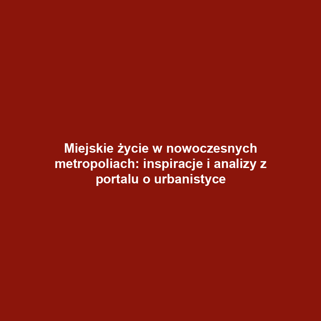 Miejskie życie w nowoczesnych metropoliach: inspiracje i analizy z portalu o urbanistyce