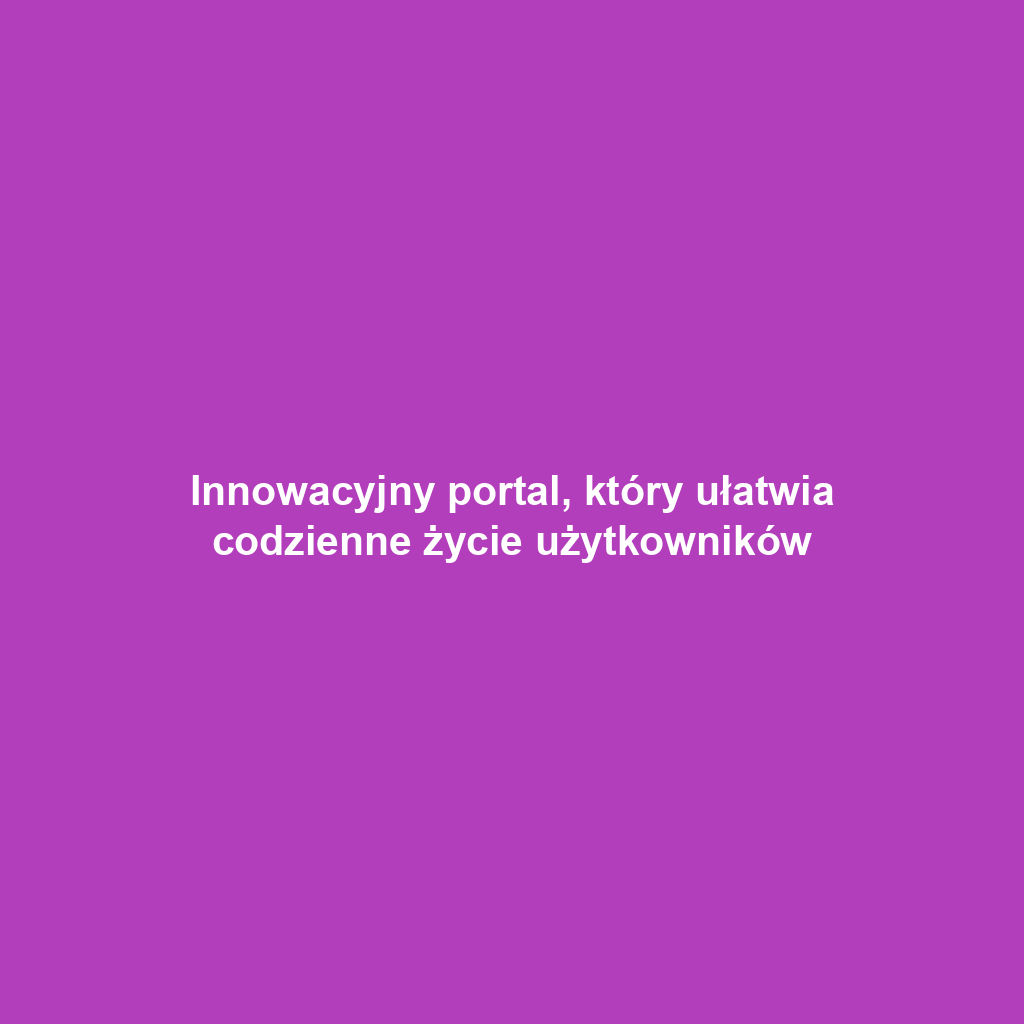 Innowacyjny portal, który ułatwia codzienne życie użytkowników