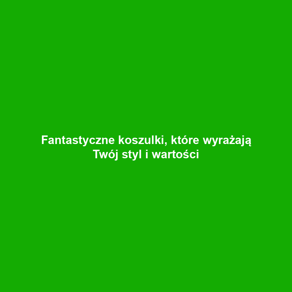 Fantastyczne koszulki, które wyrażają Twój styl i wartości