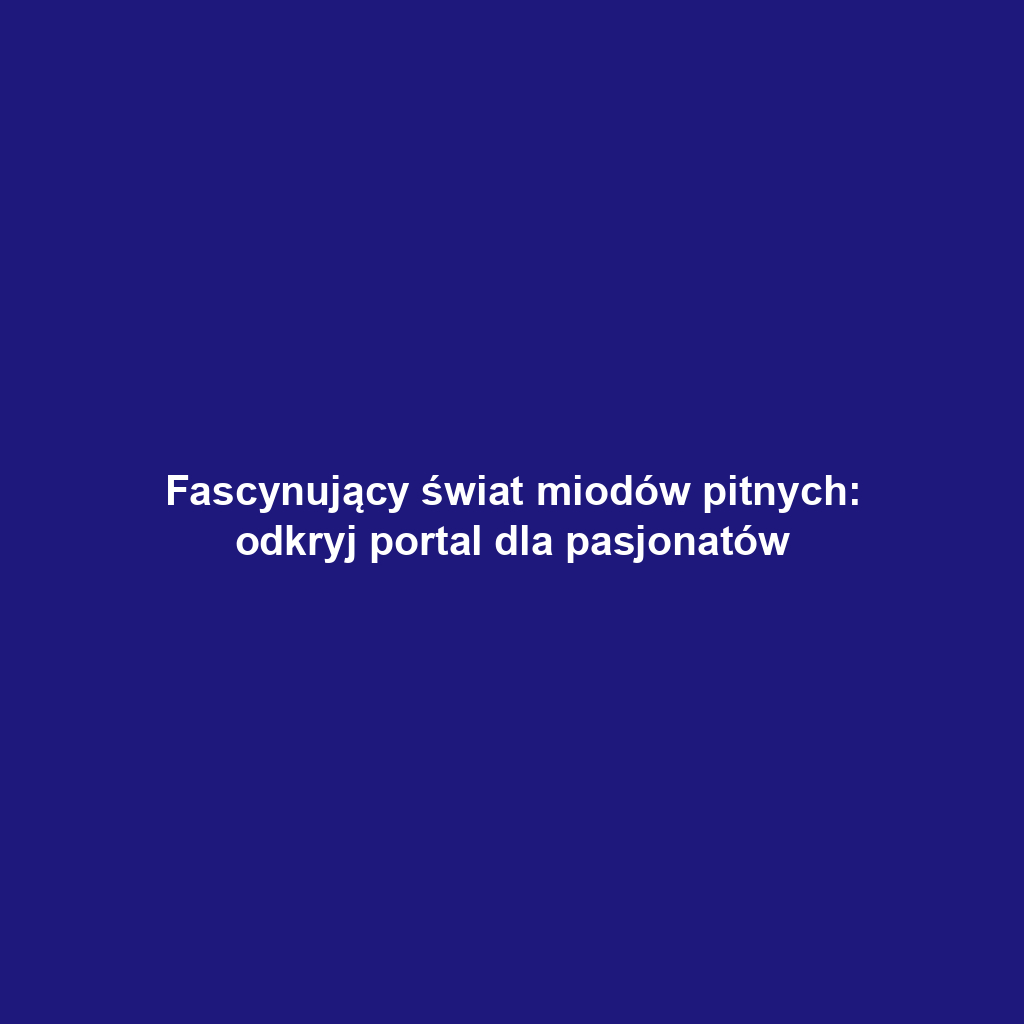 Fascynujący świat miodów pitnych: odkryj portal dla pasjonatów