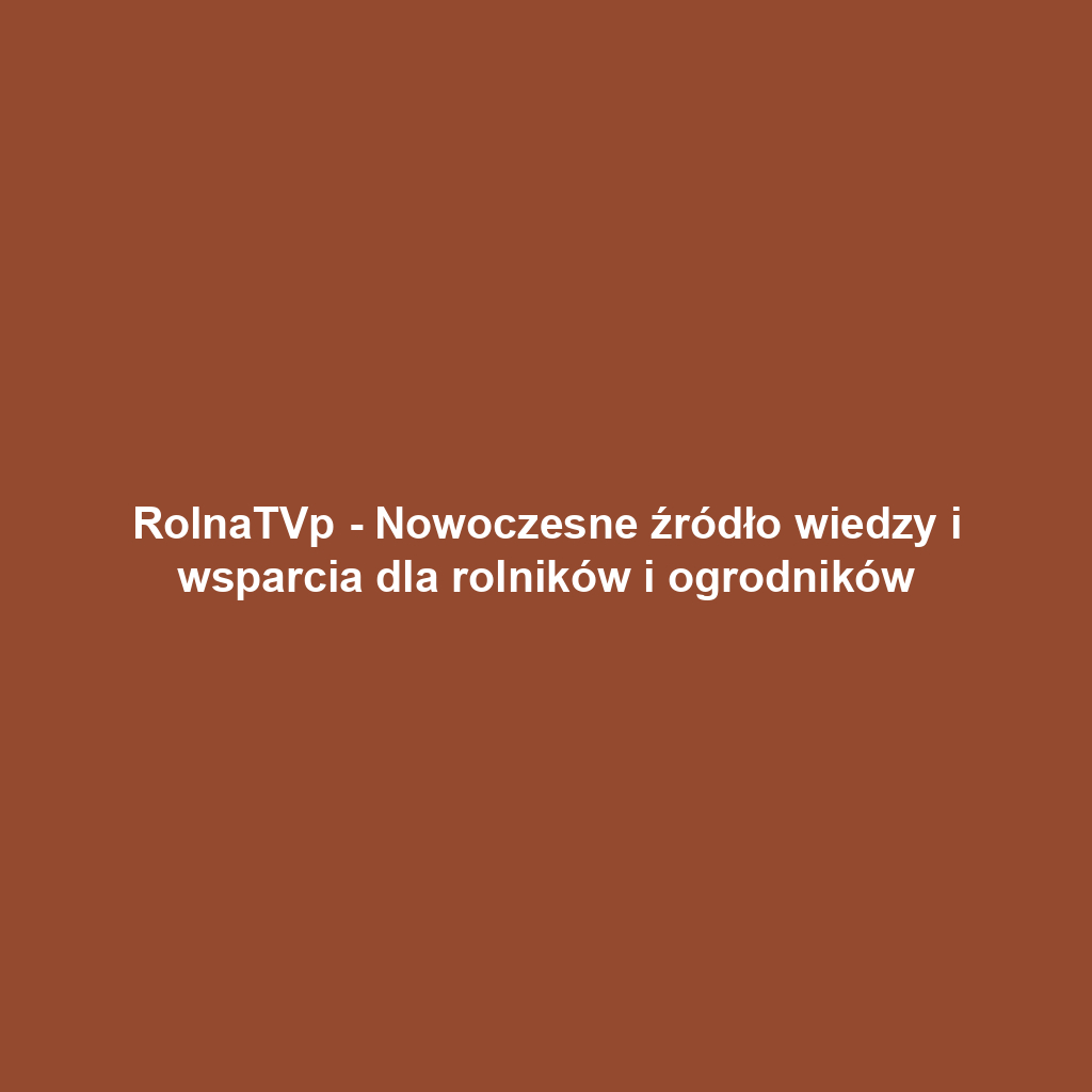 RolnaTVp - Nowoczesne źródło wiedzy i wsparcia dla rolników i ogrodników