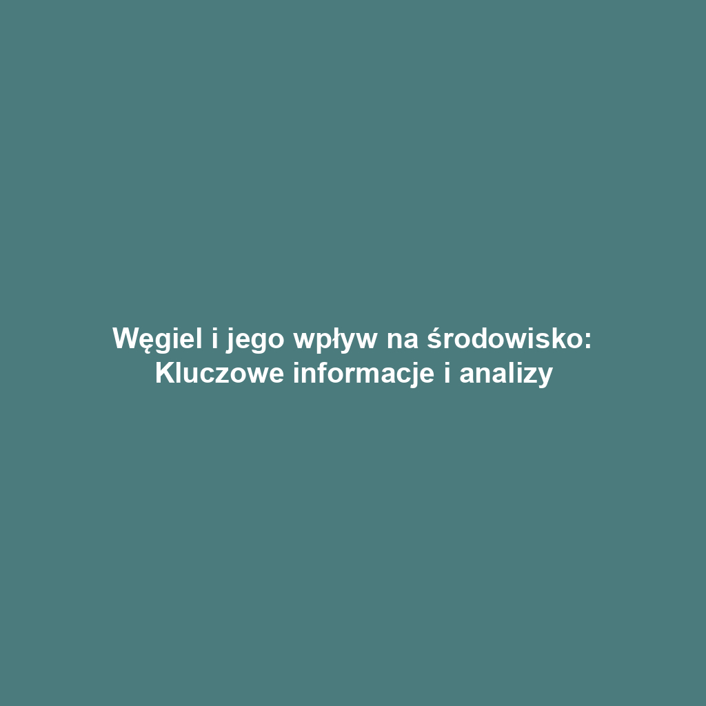 Węgiel i jego wpływ na środowisko: Kluczowe informacje i analizy