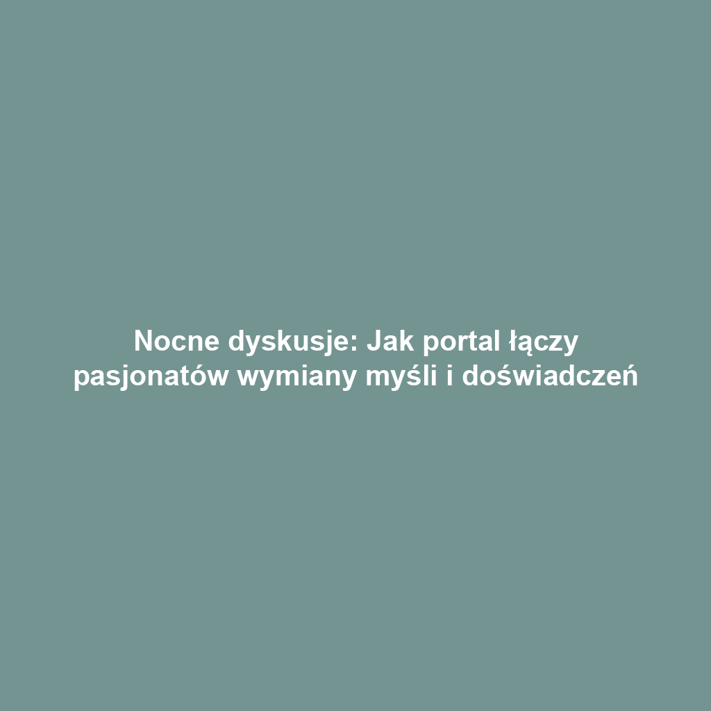 Nocne dyskusje: Jak portal łączy pasjonatów wymiany myśli i doświadczeń