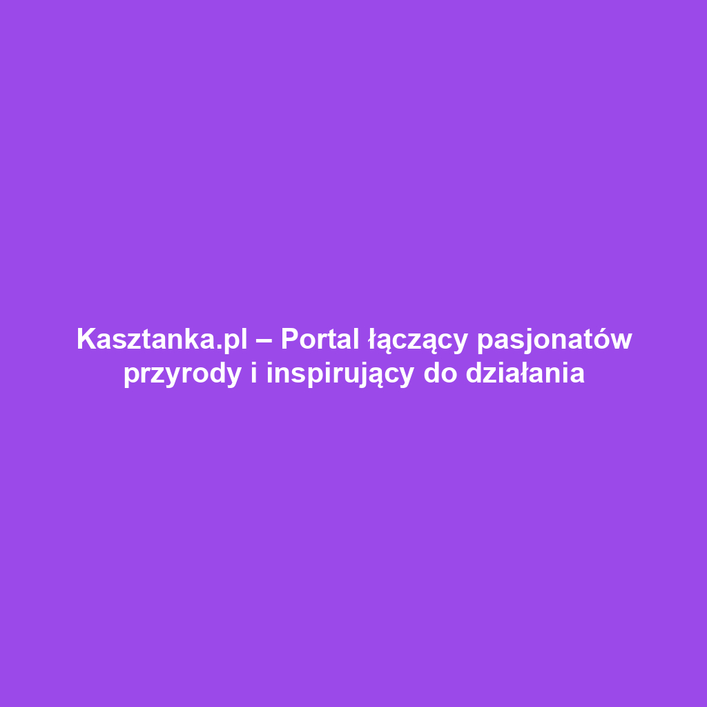 Kasztanka.pl – Portal łączący pasjonatów przyrody i inspirujący do działania