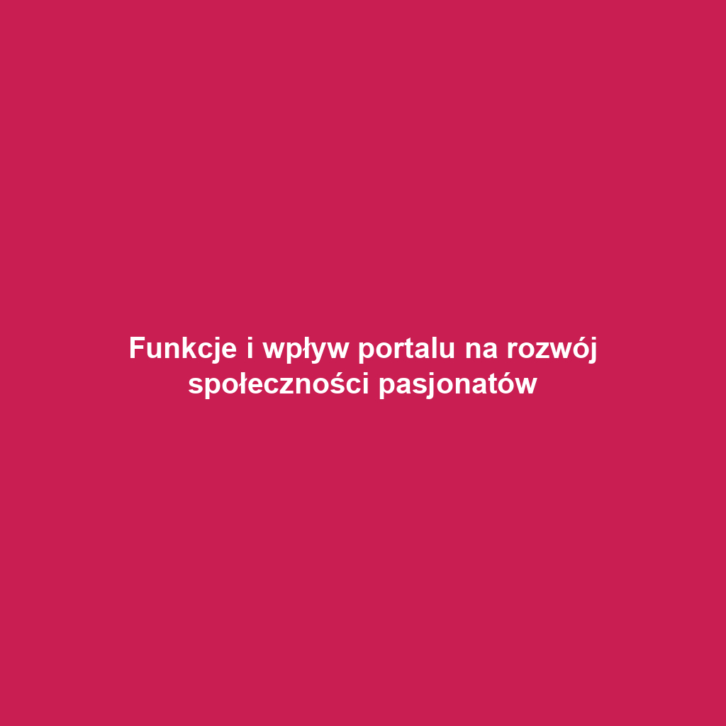 Funkcje i wpływ portalu na rozwój społeczności pasjonatów