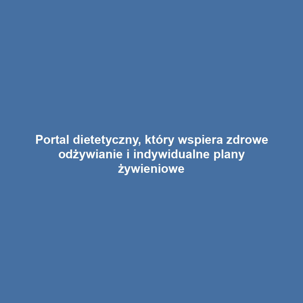 Portal dietetyczny, który wspiera zdrowe odżywianie i indywidualne plany żywieniowe