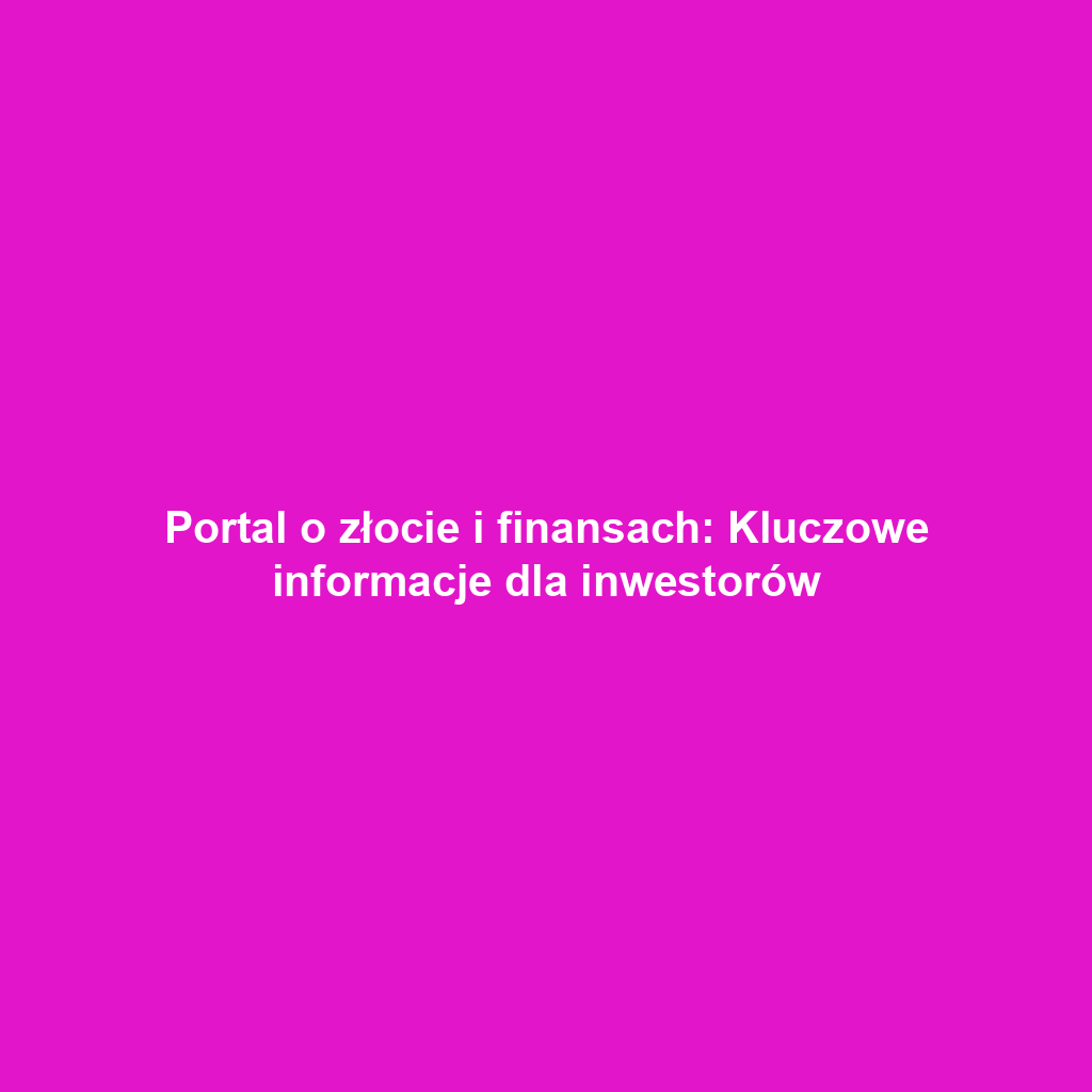 Portal o złocie i finansach: Kluczowe informacje dla inwestorów