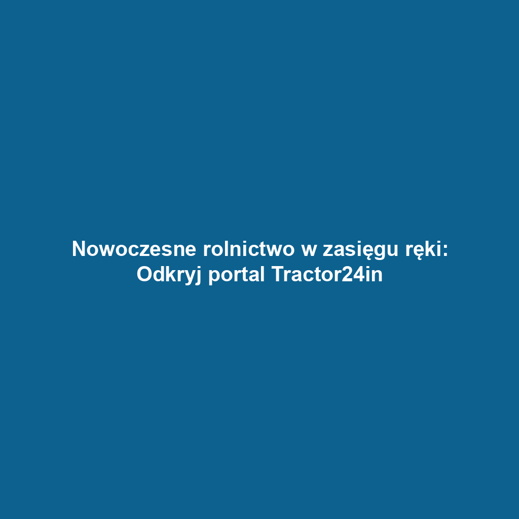 Nowoczesne rolnictwo w zasięgu ręki: Odkryj portal Tractor24in