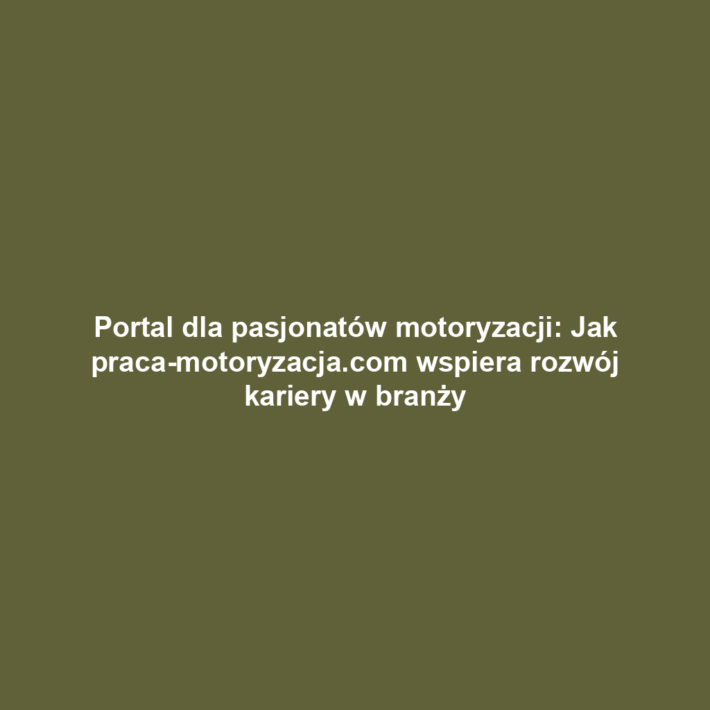 Portal dla pasjonatów motoryzacji: Jak praca-motoryzacja.com wspiera rozwój kariery w branży