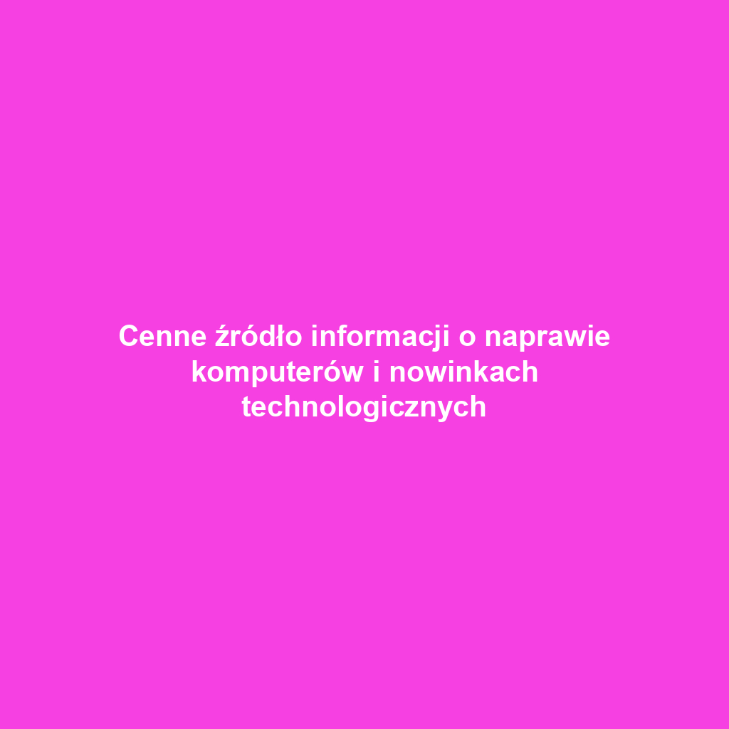 Cenne źródło informacji o naprawie komputerów i nowinkach technologicznych