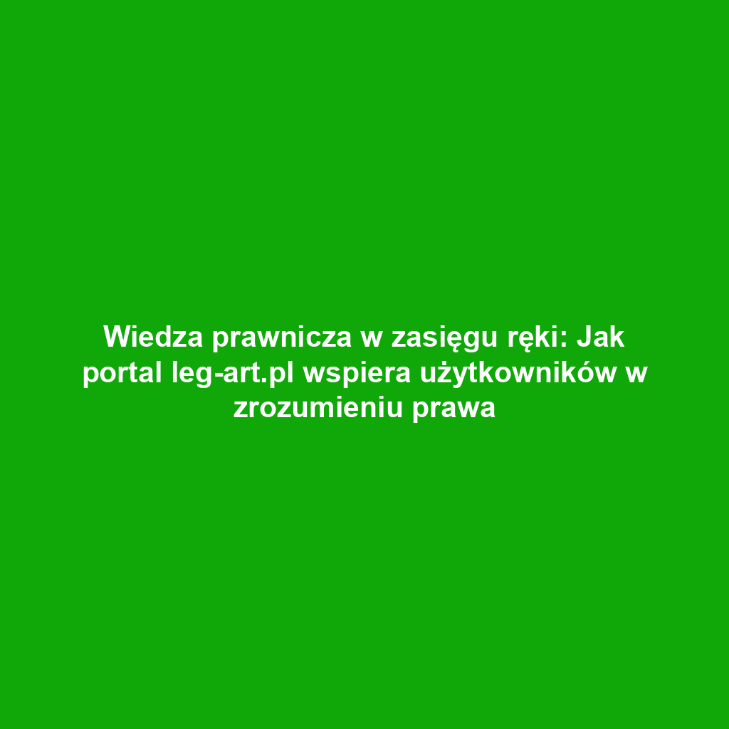 Wiedza prawnicza w zasięgu ręki: Jak portal leg-art.pl wspiera użytkowników w zrozumieniu prawa