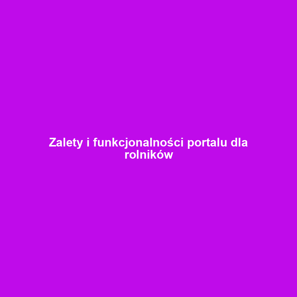 Zalety i funkcjonalności portalu dla rolników