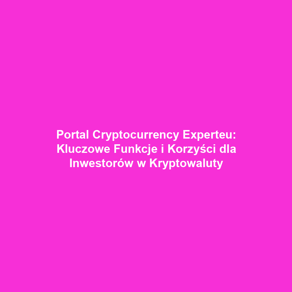 Portal Cryptocurrency Experteu: Kluczowe Funkcje i Korzyści dla Inwestorów w Kryptowaluty