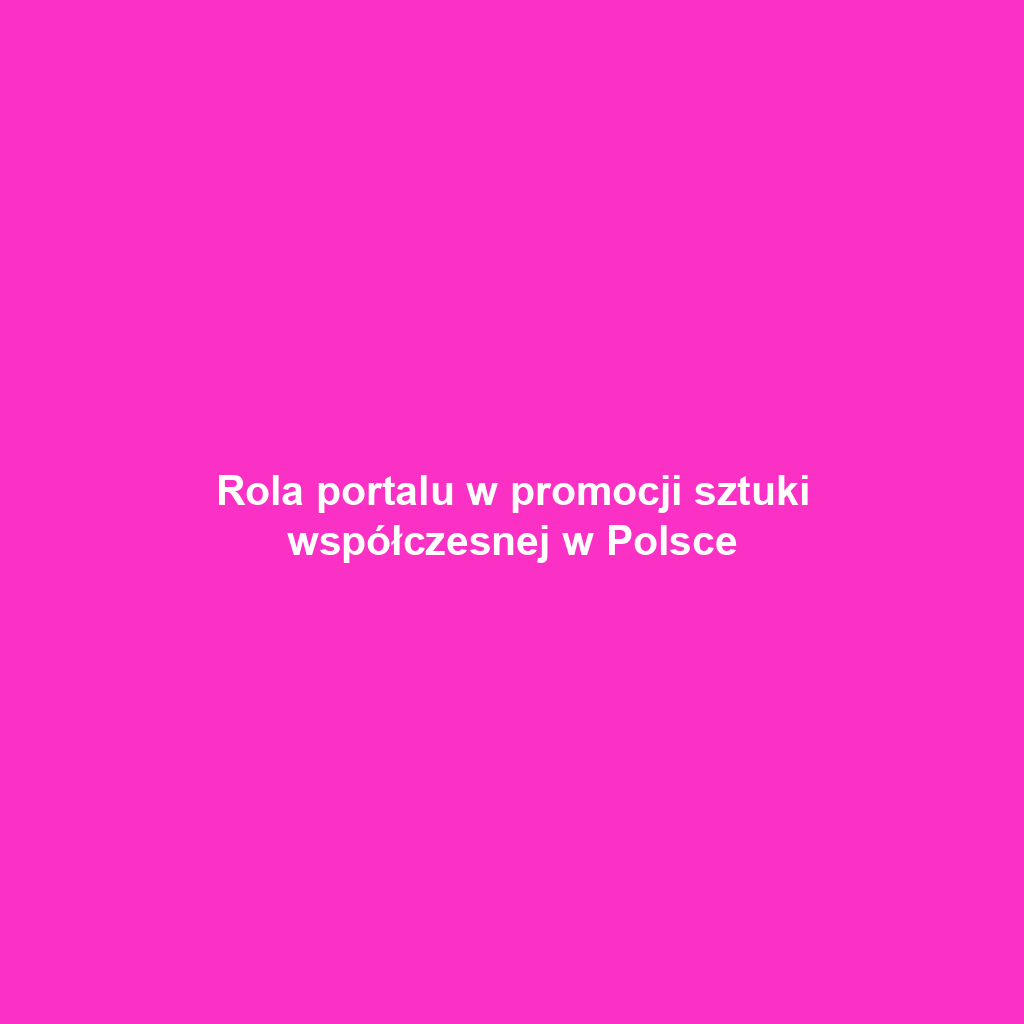 Rola portalu w promocji sztuki współczesnej w Polsce