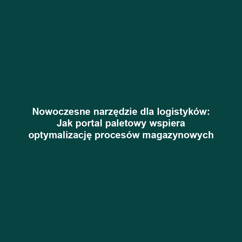 Nowoczesne narzędzie dla logistyków: Jak portal paletowy wspiera optymalizację procesów magazynowych