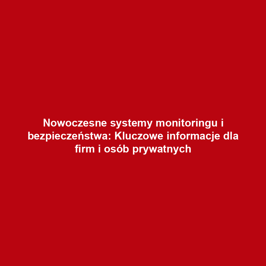 Nowoczesne systemy monitoringu i bezpieczeństwa: Kluczowe informacje dla firm i osób prywatnych