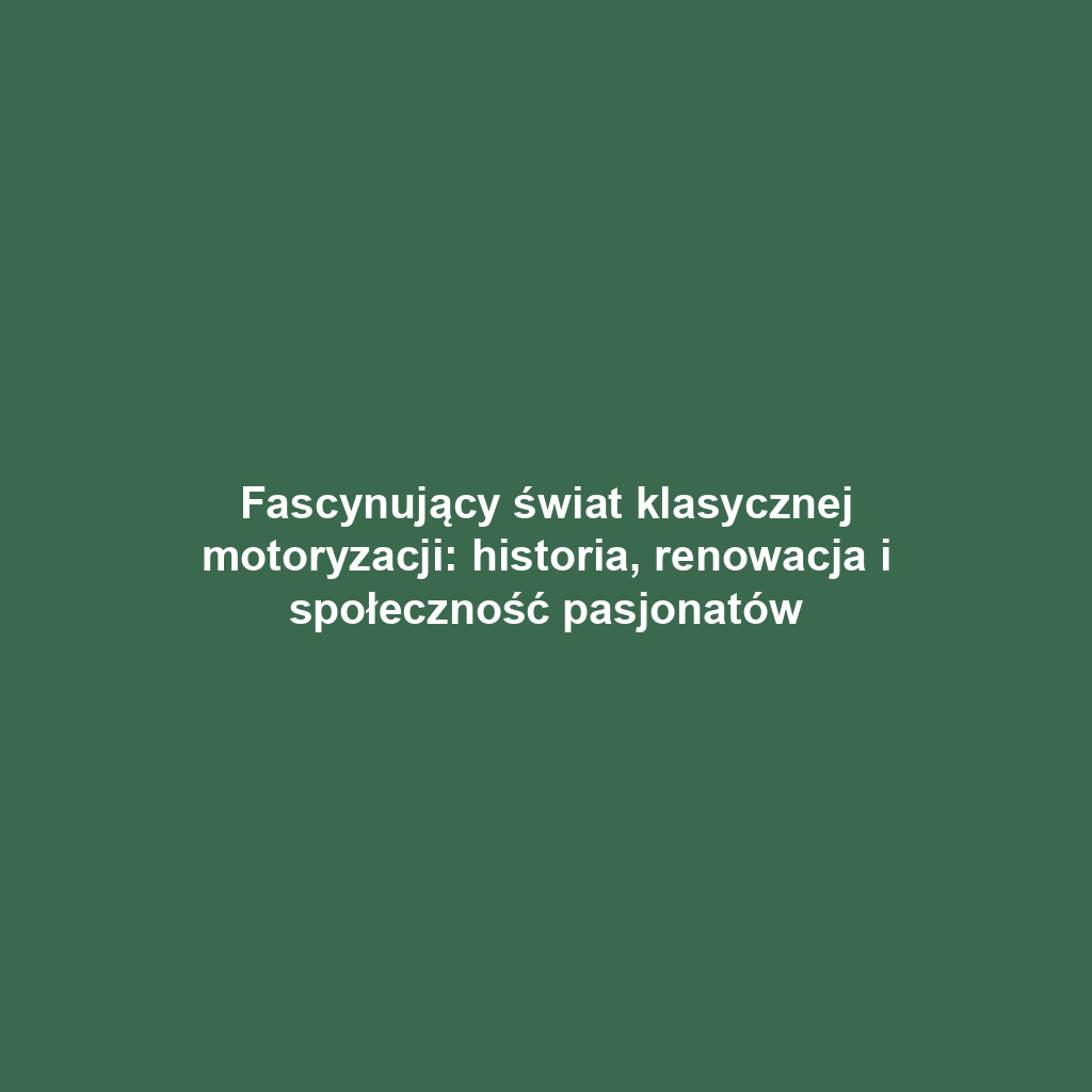 Fascynujący świat klasycznej motoryzacji: historia, renowacja i społeczność pasjonatów