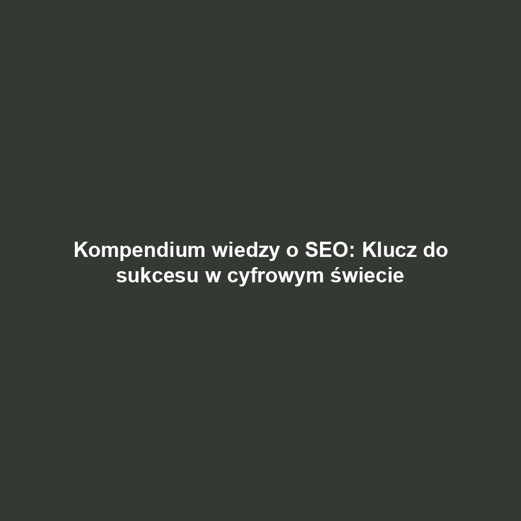 Kompendium wiedzy o SEO: Klucz do sukcesu w cyfrowym świecie