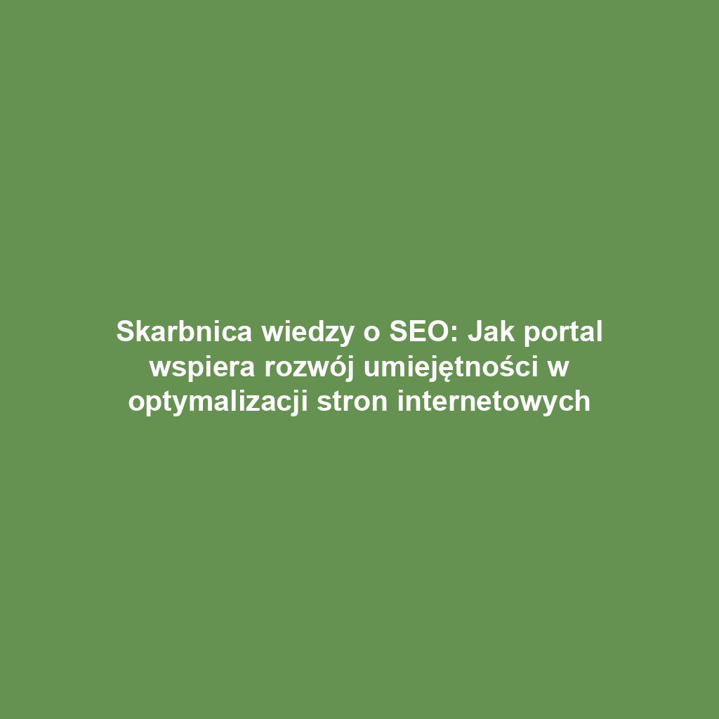 Skarbnica wiedzy o SEO: Jak portal wspiera rozwój umiejętności w optymalizacji stron internetowych