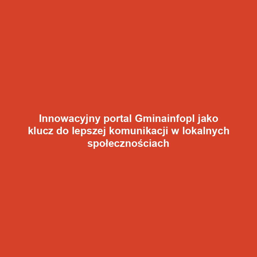 Innowacyjny portal Gminainfopl jako klucz do lepszej komunikacji w lokalnych społecznościach