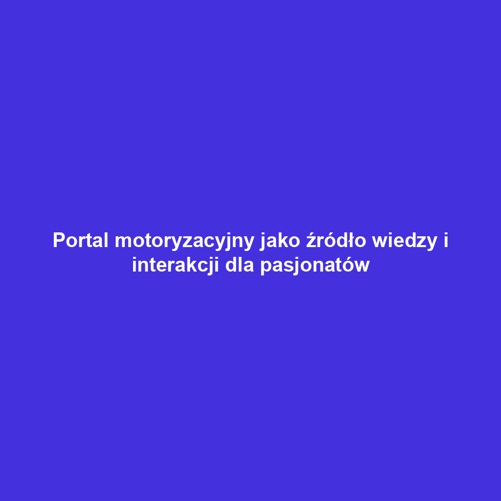 Portal motoryzacyjny jako źródło wiedzy i interakcji dla pasjonatów