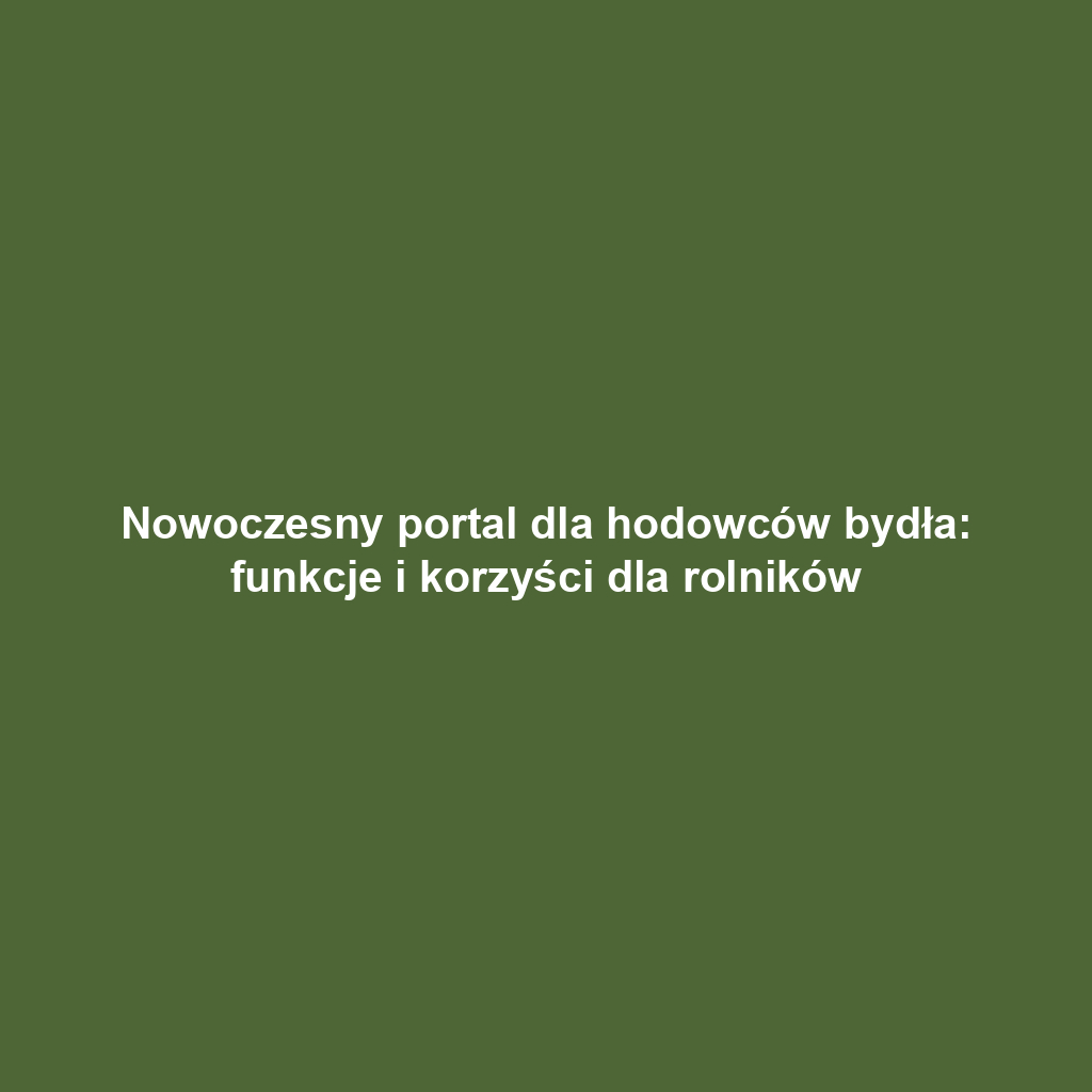 Nowoczesny portal dla hodowców bydła: funkcje i korzyści dla rolników