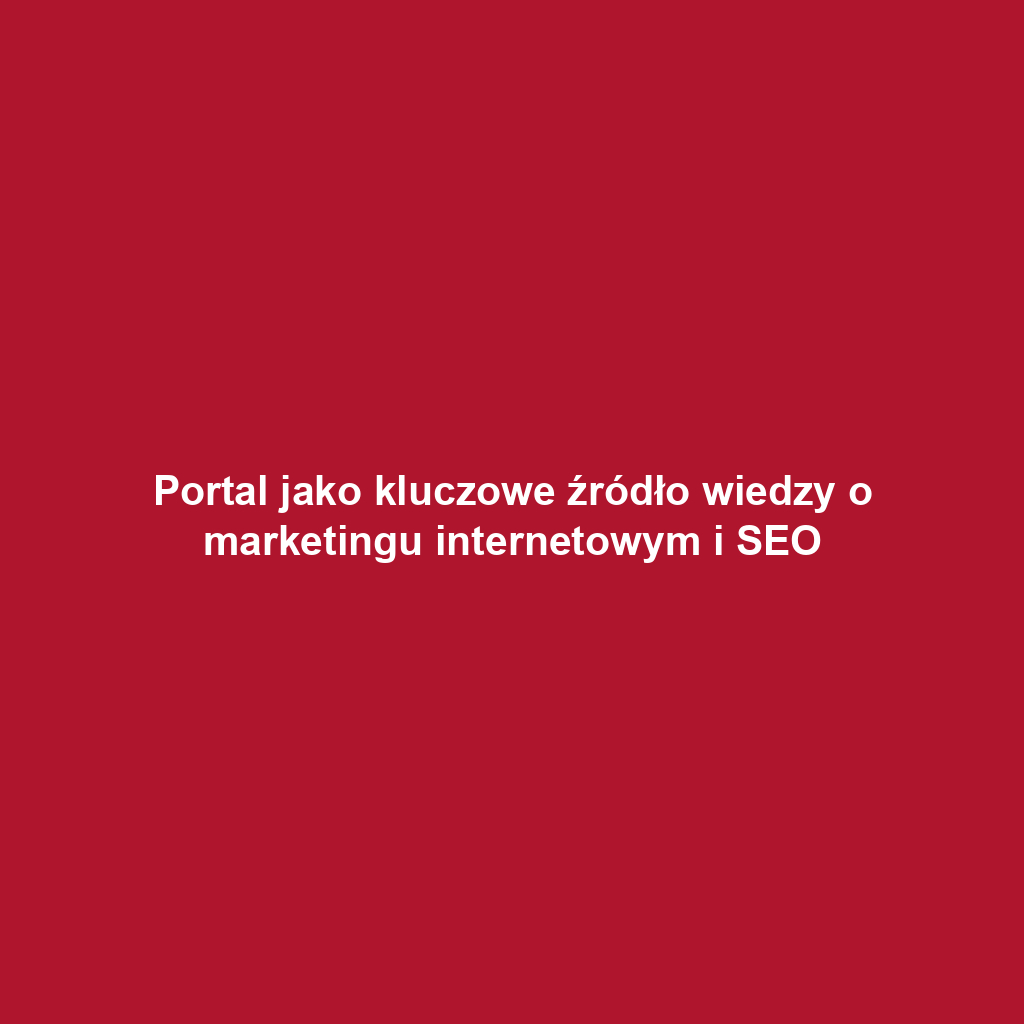 Portal jako kluczowe źródło wiedzy o marketingu internetowym i SEO