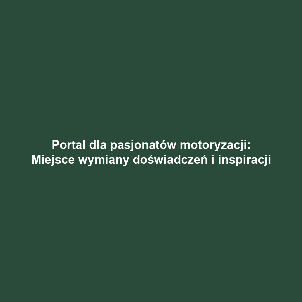 Portal dla pasjonatów motoryzacji: Miejsce wymiany doświadczeń i inspiracji