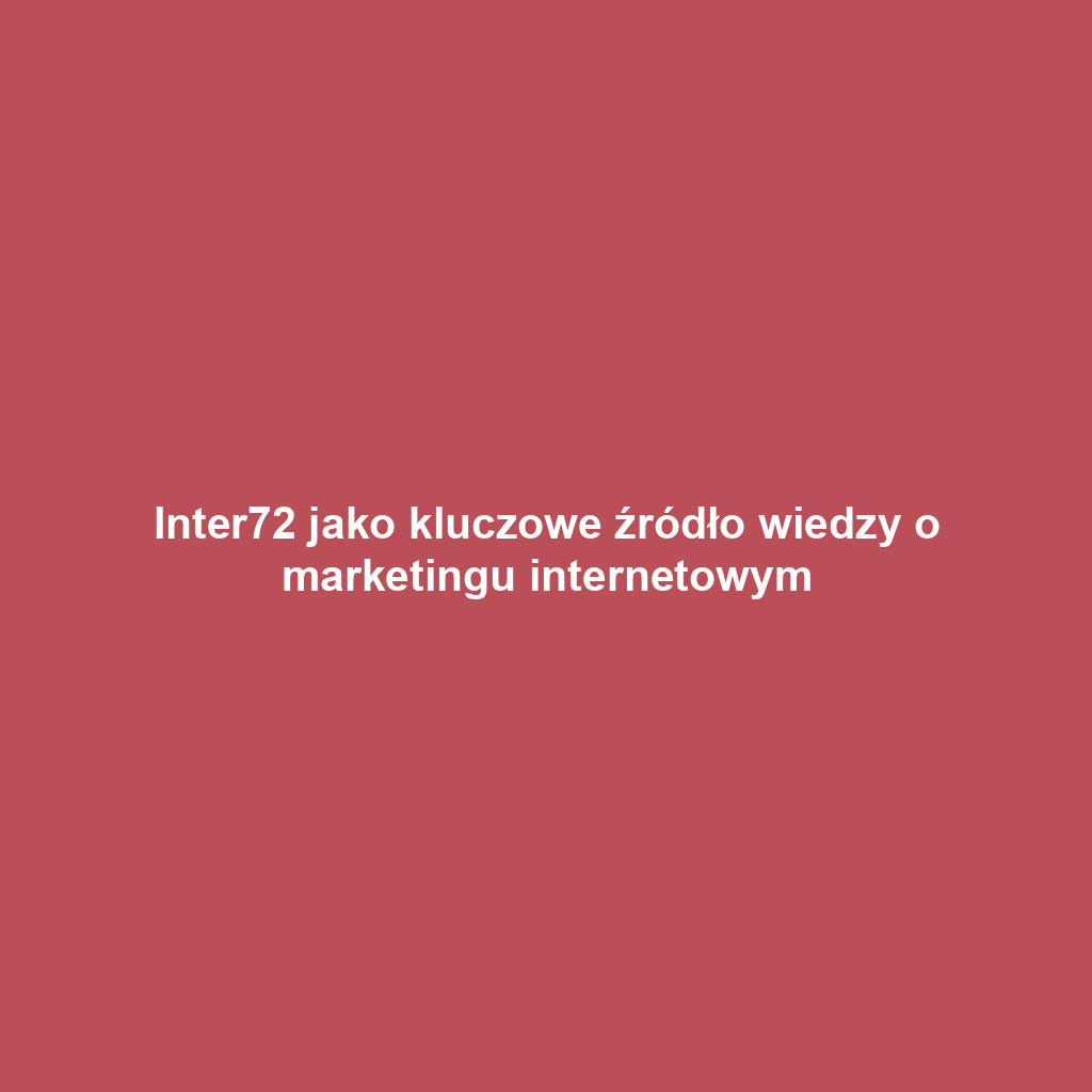 Inter72 jako kluczowe źródło wiedzy o marketingu internetowym