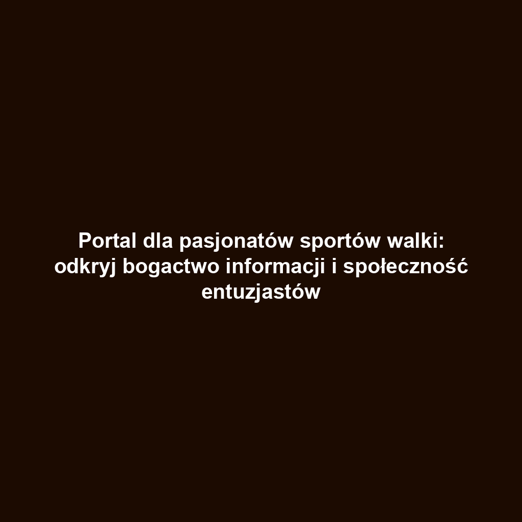 Portal dla pasjonatów sportów walki: odkryj bogactwo informacji i społeczność entuzjastów