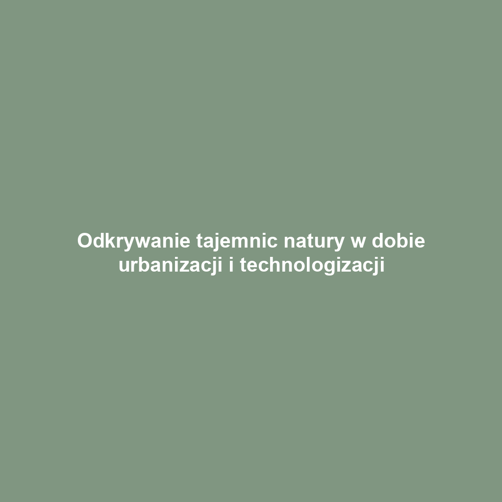 Odkrywanie tajemnic natury w dobie urbanizacji i technologizacji