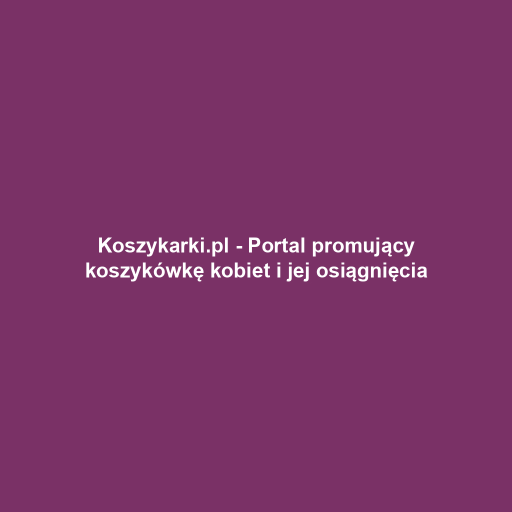 Koszykarki.pl - Portal promujący koszykówkę kobiet i jej osiągnięcia