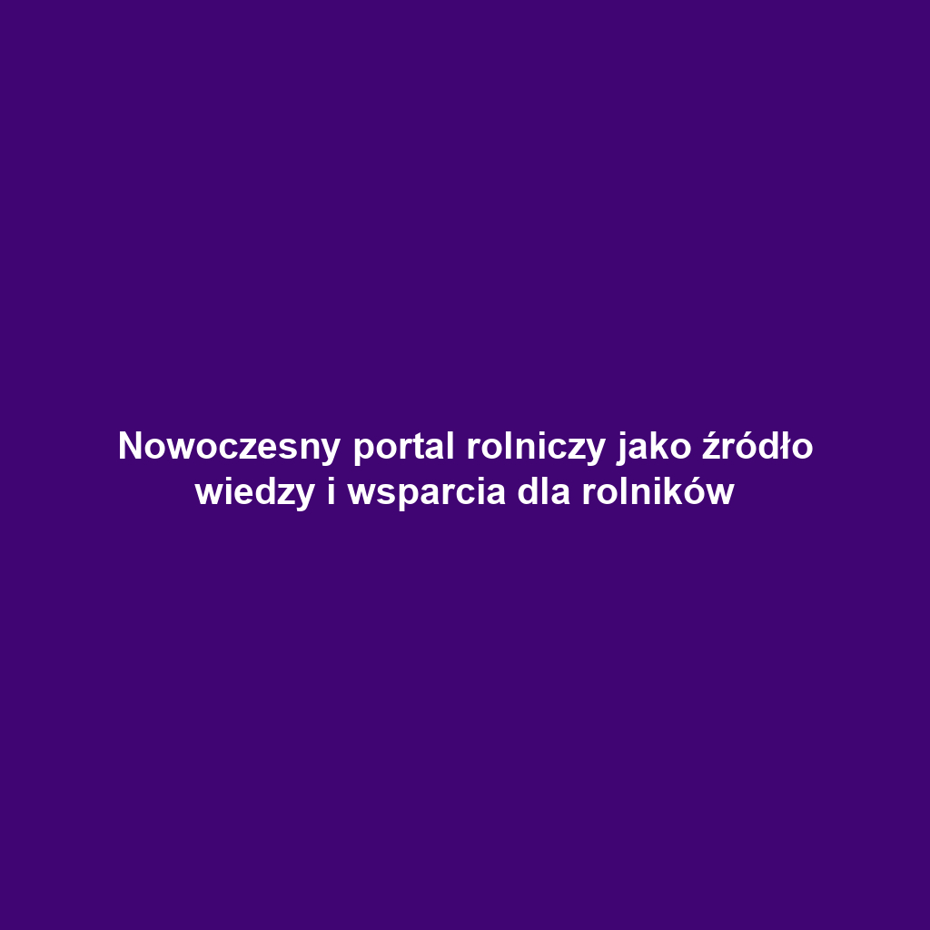 Nowoczesny portal rolniczy jako źródło wiedzy i wsparcia dla rolników